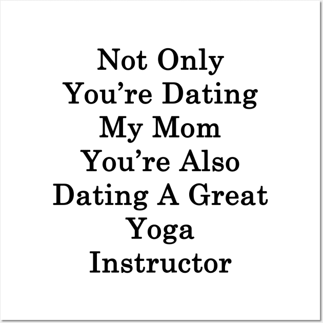 Not Only You're Dating My Mom You're Also Dating A Great Yoga Instructor Wall Art by supernova23